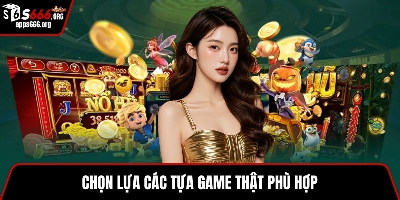 Chọn lựa các tựa game thật phù hợp