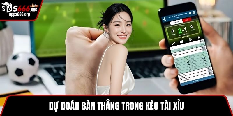 Kèo Châu Á – Khám Phá Chiến Lược Đặt Kèo Thông Minh Dự đoán bàn thắng trong kèo tài xỉu