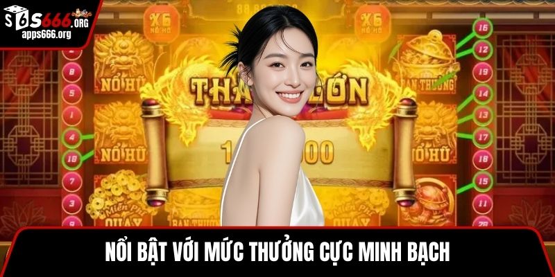 Nổi bật với mức thưởng cực minh bạch