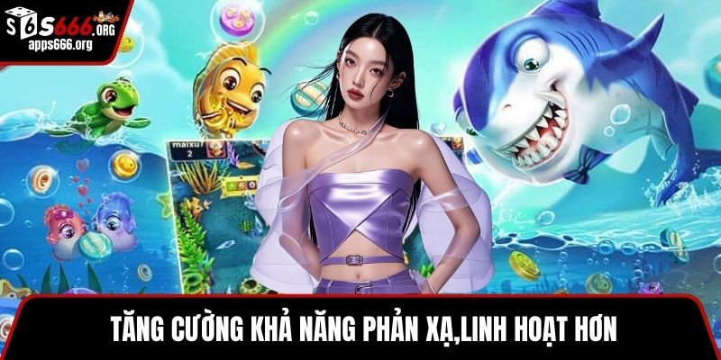 Bắn Cá 3D – Tham Gia Game Săn Cá Online Nhiều Phần Thưởng Tăng cường khả năng phản xạ,linh hoạt hơn