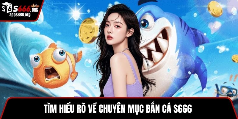 Tìm hiểu rõ về chuyên mục bắn cá S666
