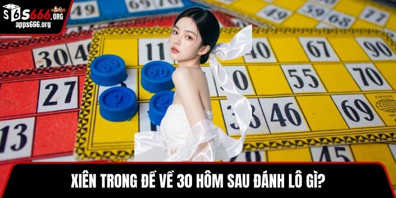 Đề Về 30 Hôm Sau Đánh Lô Gì? Hướng Dẫn Chi Tiết Cho Bạn Xiên trong đề về 30 hôm sau đánh lô gì?